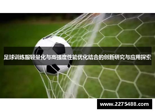 足球训练服轻量化与高强度性能优化结合的创新研究与应用探索