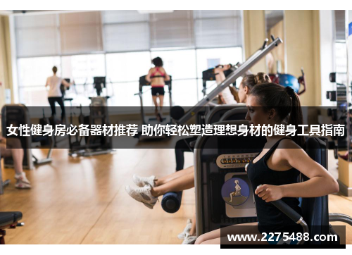 女性健身房必备器材推荐 助你轻松塑造理想身材的健身工具指南