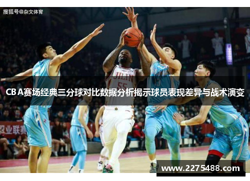 CBA赛场经典三分球对比数据分析揭示球员表现差异与战术演变